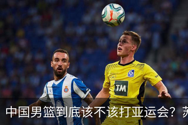 中国男篮到底该不该打亚运会？苏群的观点遭到杨毅的嘲讽