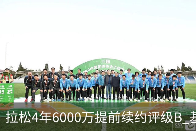 拉松4年6000万提前续约评级B 基昂特·乔治5年1.575亿合同评级C+